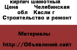 кирпич шамотный › Цена ­ 35 - Челябинская обл., Касли г. Строительство и ремонт » Материалы   